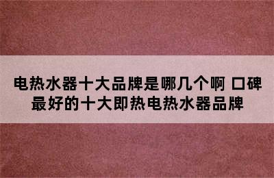 电热水器十大品牌是哪几个啊 口碑最好的十大即热电热水器品牌